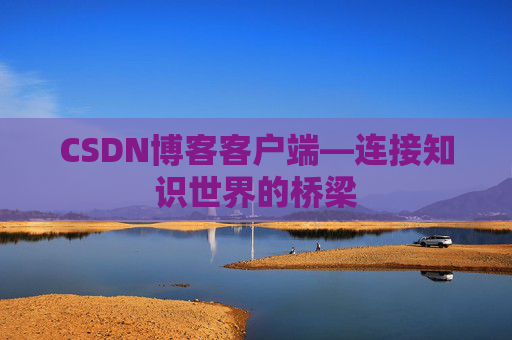 CSDN博客客户端—连接知识世界的桥梁